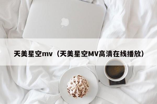 天美星空mv（天美星空MV高清在线播放）