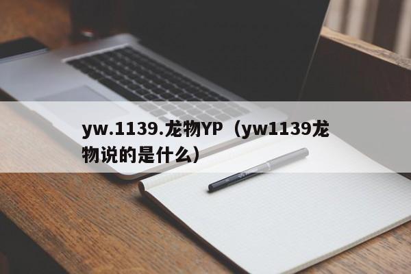 yw.1139.龙物YP(yw1139龙物说的是什么)