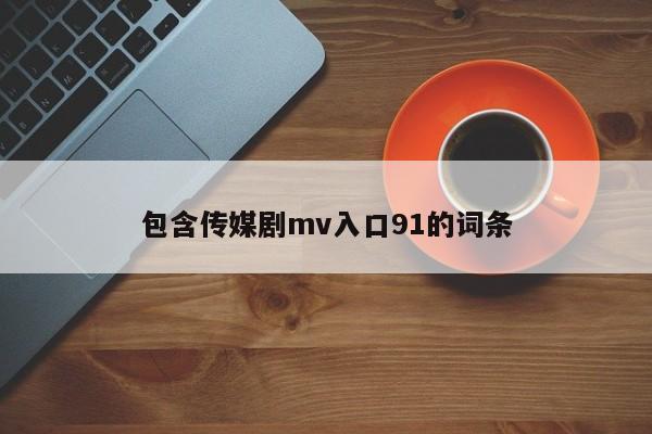 包含传媒剧mv入口91的词条