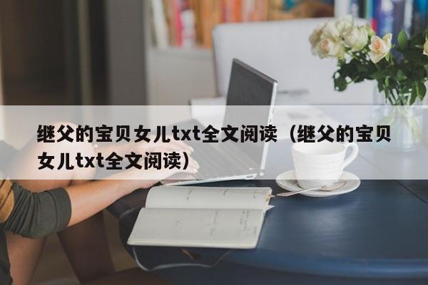继父的宝贝女儿txt全文阅读（继父的宝贝女儿txt全文阅读）