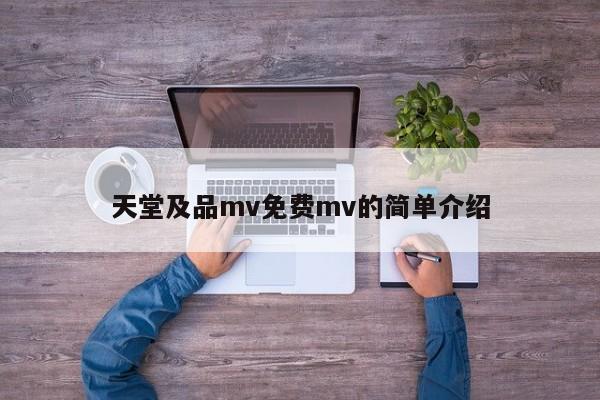 天堂及品mv免费mv的简单介绍