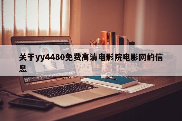 关于yy4480免费高清电影院电影网的信息