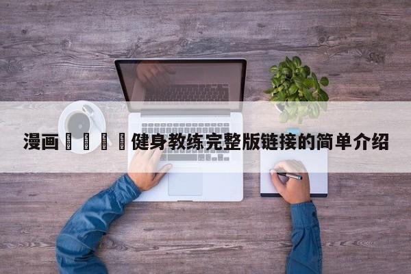 漫画🈲健身教练完整版链接的简单介绍