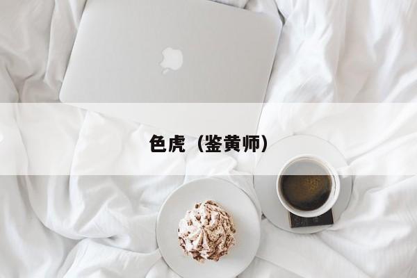 色虎（鉴黄师）