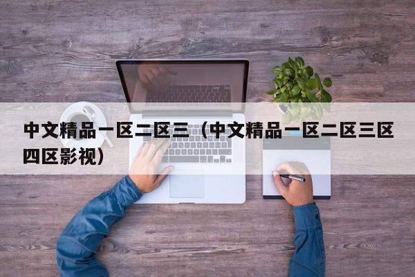 中文精品一区二区三(中文精品一区二区三区四区影视)