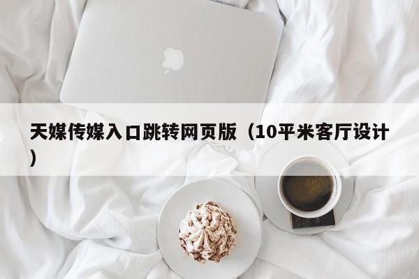 天媒传媒入口跳转网页版(10平米客厅设计)
