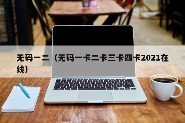 无码一二(无码一卡二卡三卡四卡2021在线)