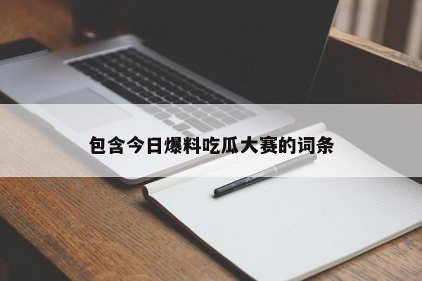 包含今日爆料吃瓜大赛的词条