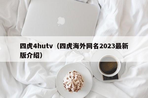 四虎4hutv(四虎海外网名2023最新版介绍)