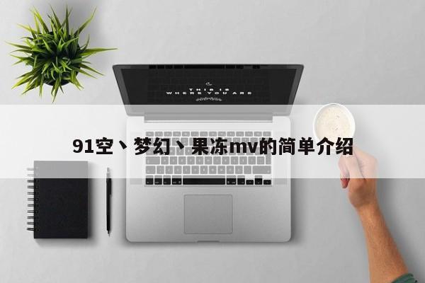 91空丶梦幻丶果冻mv的简单介绍