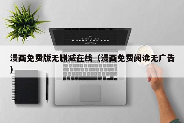 漫画免费版无删减在线(漫画免费阅读无广告)