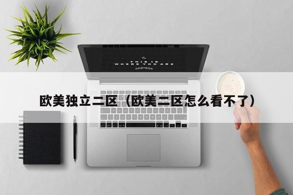 欧美独立二区(欧美二区怎么看不了)