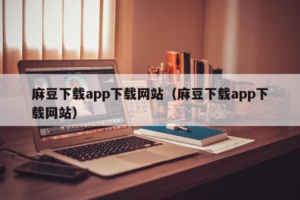 麻豆下载app下载网站(麻豆下载app下载网站)