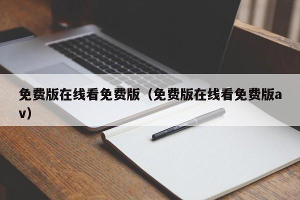 免费版在线看免费版(免费版在线看免费版av)