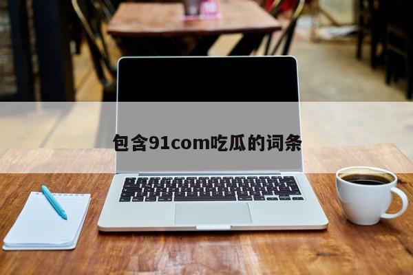 包含91com吃瓜的词条