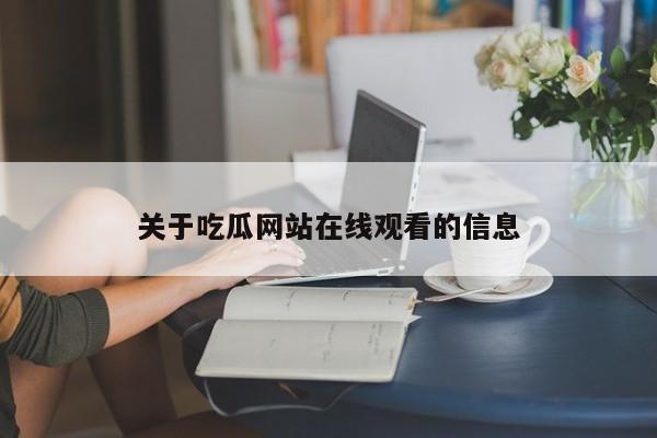关于吃瓜网站在线观看的信息