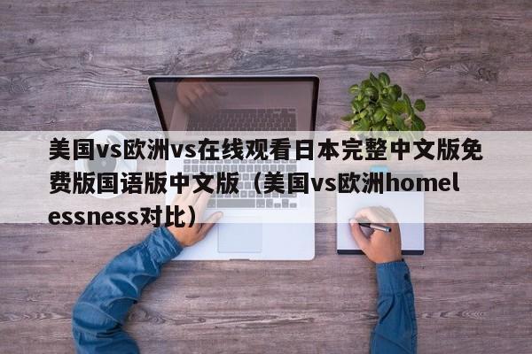 美国vs欧洲vs在线观看日本完整中文版免费版国语版中文版(美国vs欧洲homelessness对比)