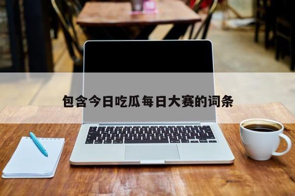 包含今日吃瓜每日大赛的词条