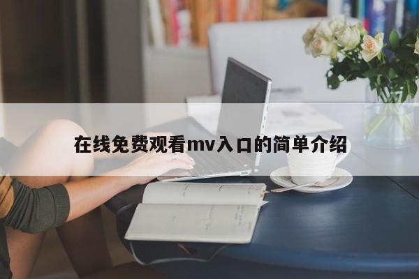 在线免费观看mv入口的简单介绍