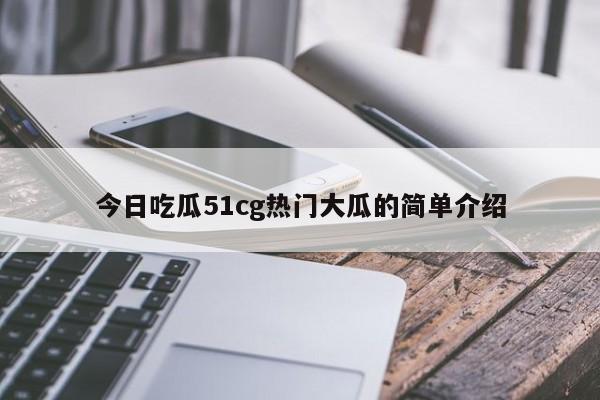 今日吃瓜51cg热门大瓜的简单介绍