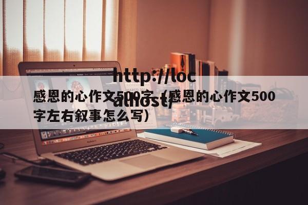 感恩的心作文500字（感恩的心作文500字左右叙事怎么写）