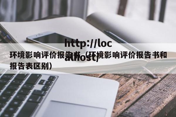 环境影响评价报告书（环境影响评价报告书和报告表区别）