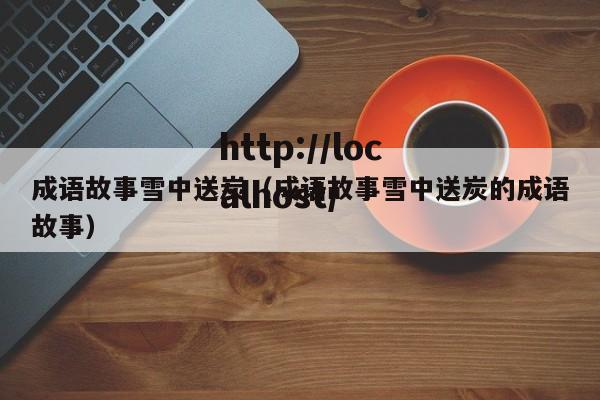 成语故事雪中送炭（成语故事雪中送炭的成语故事）