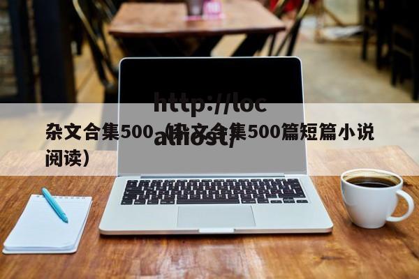杂文合集500(杂文合集500篇短篇小说阅读)