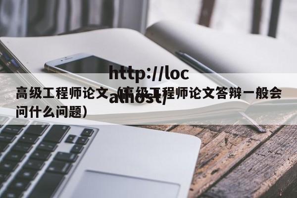高级工程师论文(高级工程师论文答辩一般会问什么问题)